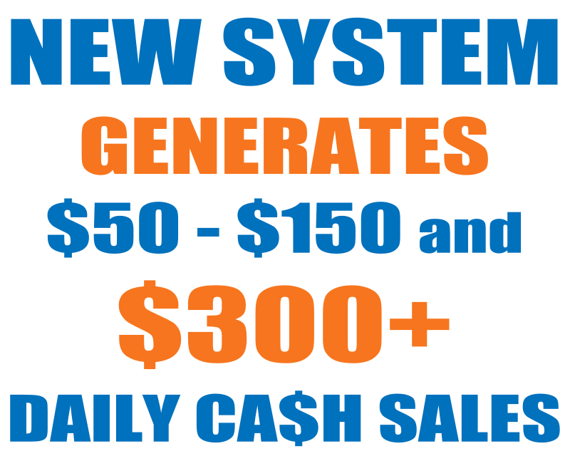 New System Generates $50 - $150 up to $300 Daily Cash Sales!